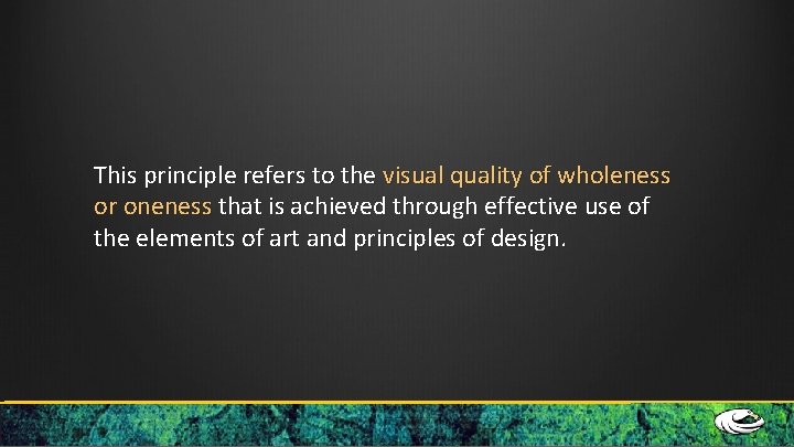 This principle refers to the visual quality of wholeness or oneness that is achieved