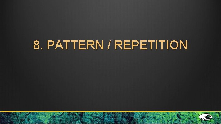 8. PATTERN / REPETITION 