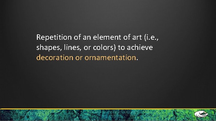 Repetition of an element of art (i. e. , shapes, lines, or colors) to