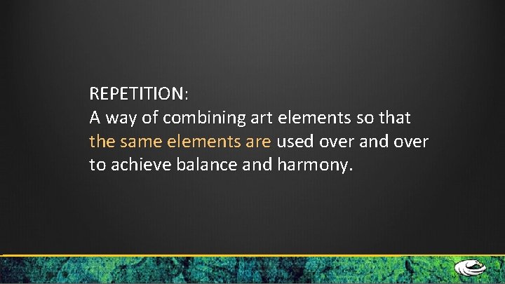 REPETITION: A way of combining art elements so that the same elements are used