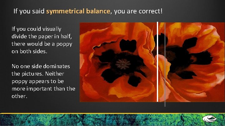 If you said symmetrical balance, you are correct! If you could visually divide the