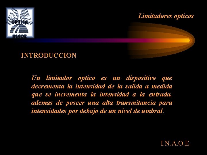 Limitadores opticos INTRODUCCION Un limitador optico es un dispositivo que decrementa la intensidad de Limitadores opticos INTRODUCCION Un limitador optico es un dispositivo que decrementa la intensidad de