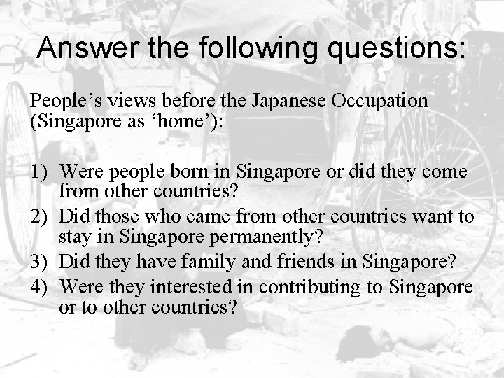 Answer the following questions: People’s views before the Japanese Occupation (Singapore as ‘home’): 1)