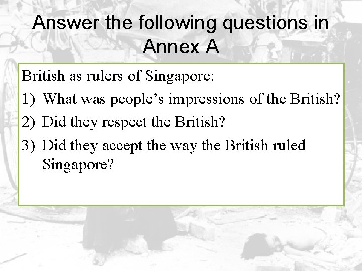 Answer the following questions in Annex A British as rulers of Singapore: 1) What