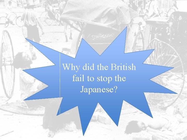 Why did the British fail to stop the Japanese? 