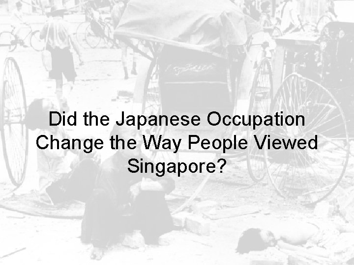 Did the Japanese Occupation Change the Way People Viewed Singapore? 