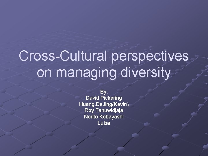 Cross-Cultural perspectives on managing diversity By: David Pickering Huang, De. Jing(Kevin) Roy Tanuwidjaja Norito
