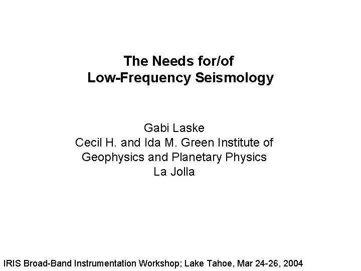 The Needs for/of Low-Frequency Seismology Gabi Laske Cecil H. and Ida M. Green Institute