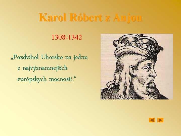 Karol Róbert z Anjou 1308 -1342 „Pozdvihol Uhorsko na jednu z najvýznamnejších európskych mocností.