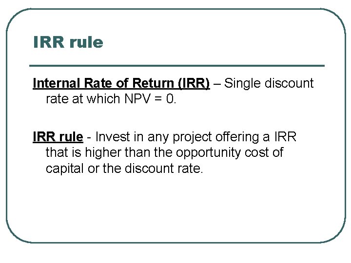 IRR rule Internal Rate of Return (IRR) – Single discount rate at which NPV