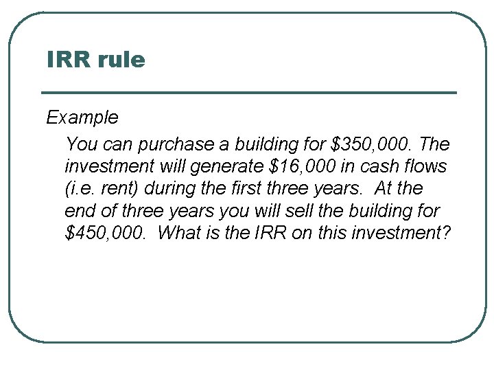 IRR rule Example You can purchase a building for $350, 000. The investment will