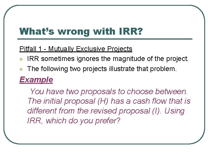 What’s wrong with IRR? Pitfall 1 - Mutually Exclusive Projects l IRR sometimes ignores