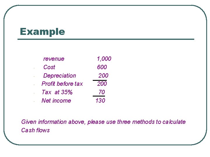 Example - revenue Cost Depreciation Profit before tax Tax at 35% Net income 1,