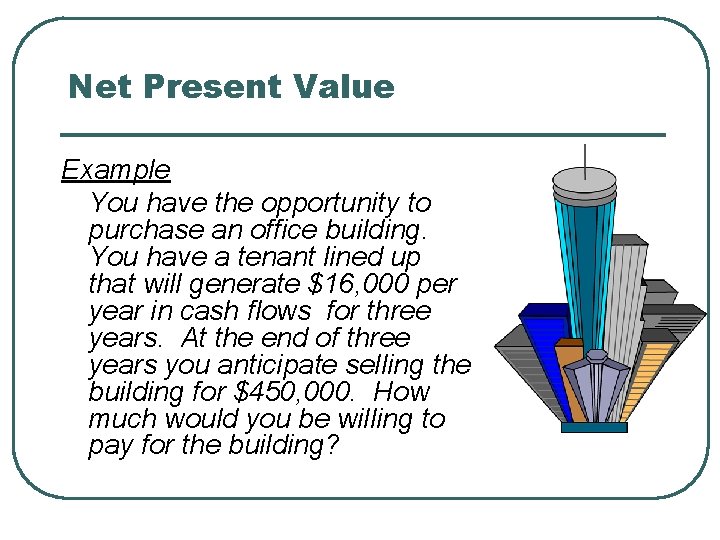 Net Present Value Example You have the opportunity to purchase an office building. You