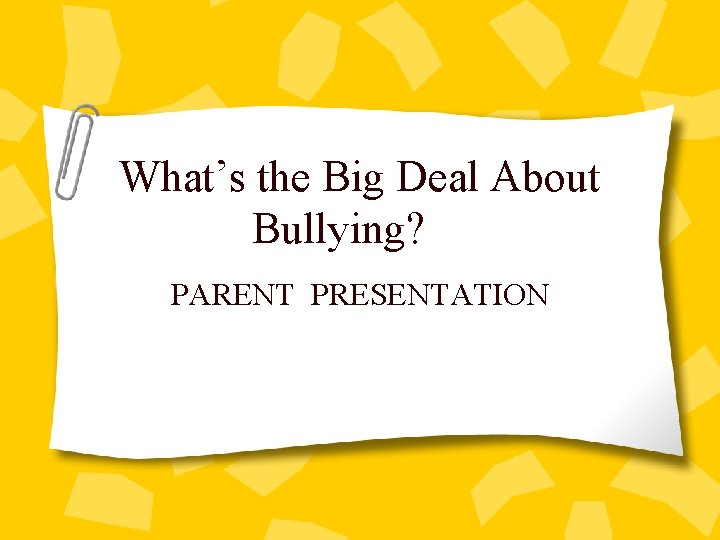 What’s the Big Deal About Bullying? PARENT PRESENTATION 