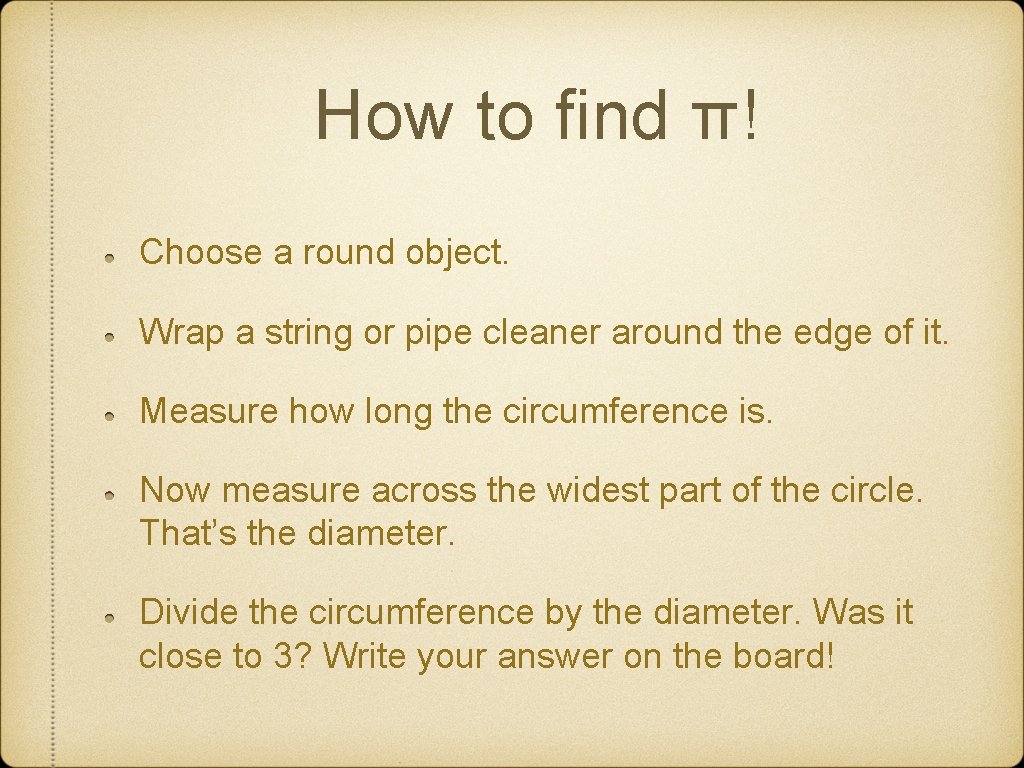 How to find π! Choose a round object. Wrap a string or pipe cleaner