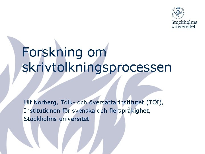 Forskning om skrivtolkningsprocessen Ulf Norberg, Tolk- och översättarinstitutet (TÖI), Institutionen för svenska och flerspråkighet,