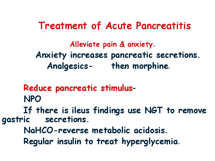 Treatment of Acute Pancreatitis Alleviate pain & anxiety. Anxiety increases pancreatic secretions. Analgesicsthen morphine.