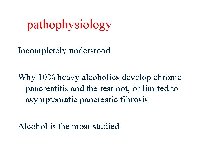 pathophysiology Incompletely understood Why 10% heavy alcoholics develop chronic pancreatitis and the rest not,