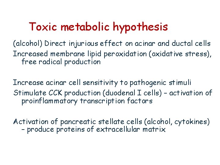 Toxic metabolic hypothesis (alcohol) Direct injurious effect on acinar and ductal cells Increased membrane