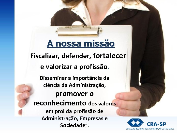 A nossa missão Fiscalizar, defender, fortalecer e valorizar a profissão. Disseminar a importância da A nossa missão Fiscalizar, defender, fortalecer e valorizar a profissão. Disseminar a importância da