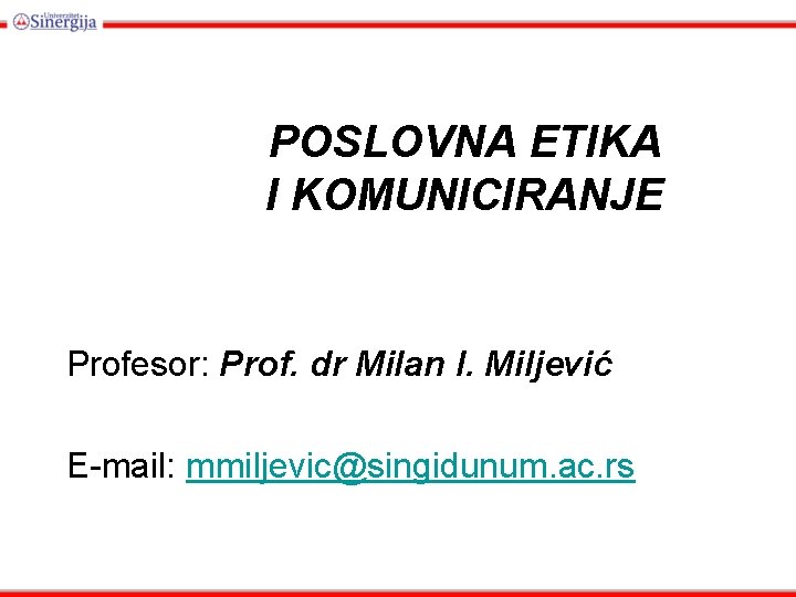 POSLOVNA ETIKA I KOMUNICIRANJE Profesor: Prof. dr Milan I. Miljević E-mail: mmiljevic@singidunum. ac. rs