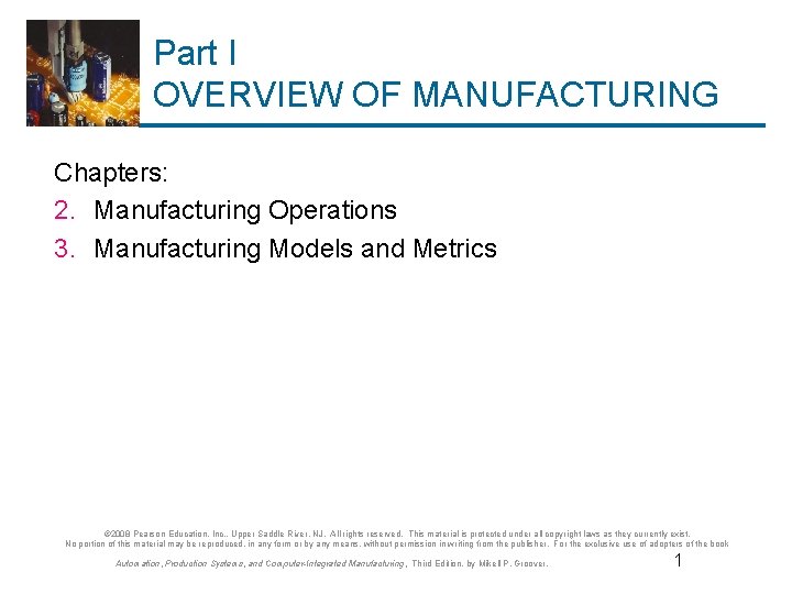 Part I OVERVIEW OF MANUFACTURING Chapters: 2. Manufacturing Operations 3. Manufacturing Models and Metrics