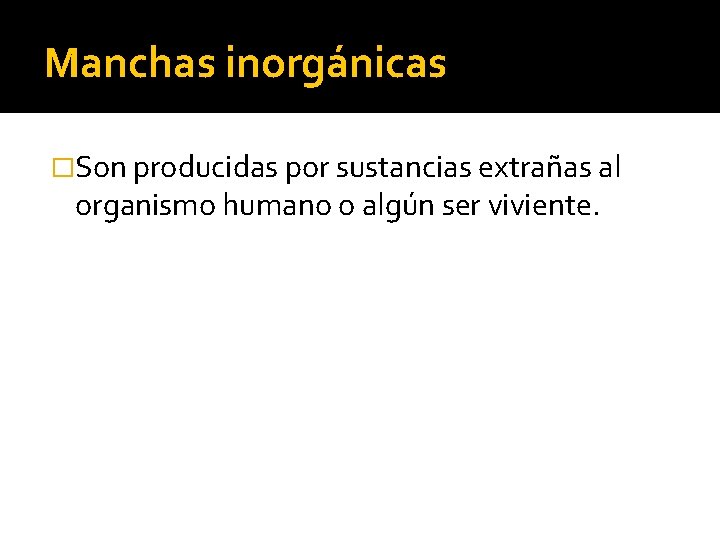 Manchas inorgánicas �Son producidas por sustancias extrañas al organismo humano o algún ser viviente.