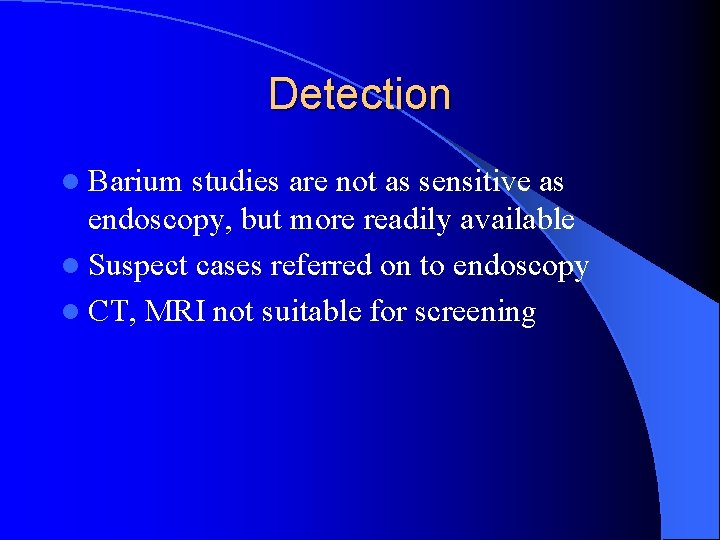 Detection l Barium studies are not as sensitive as endoscopy, but more readily available