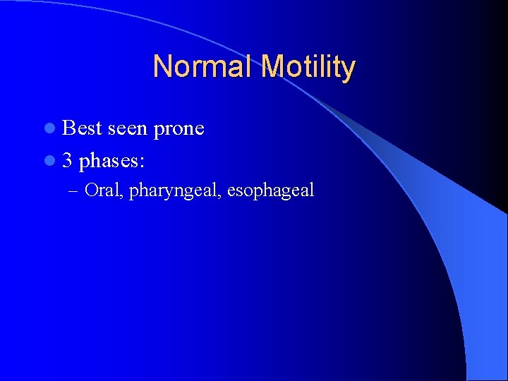 Normal Motility l Best seen prone l 3 phases: – Oral, pharyngeal, esophageal 