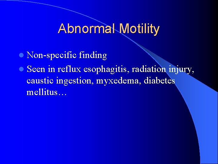 Abnormal Motility l Non-specific finding l Seen in reflux esophagitis, radiation injury, caustic ingestion,