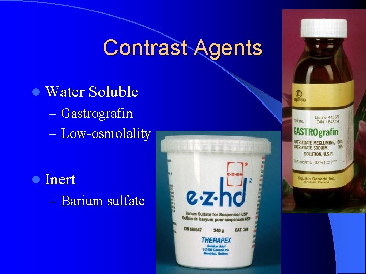 Contrast Agents l Water Soluble – Gastrografin – Low-osmolality l Inert – Barium sulfate