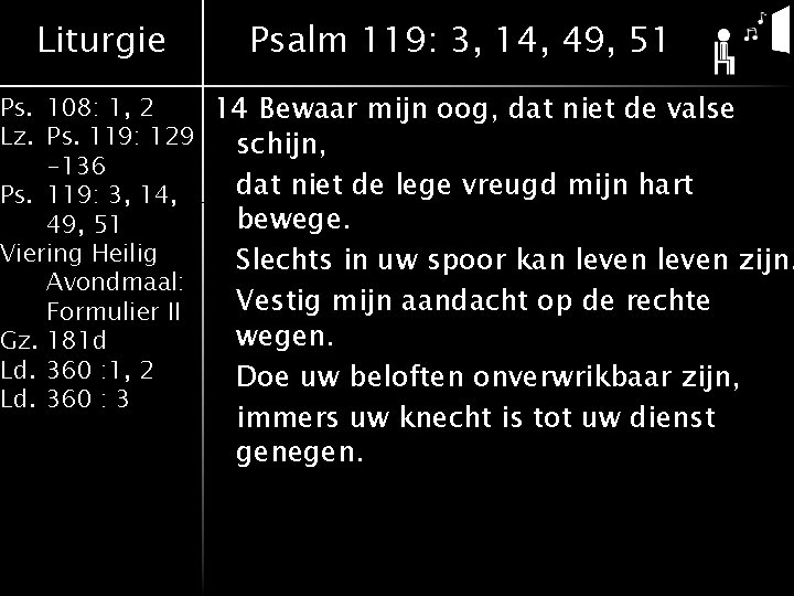 Liturgie Psalm 119: 3, 14, 49, 51 Ps. 108: 1, 2 14 Bewaar mijn