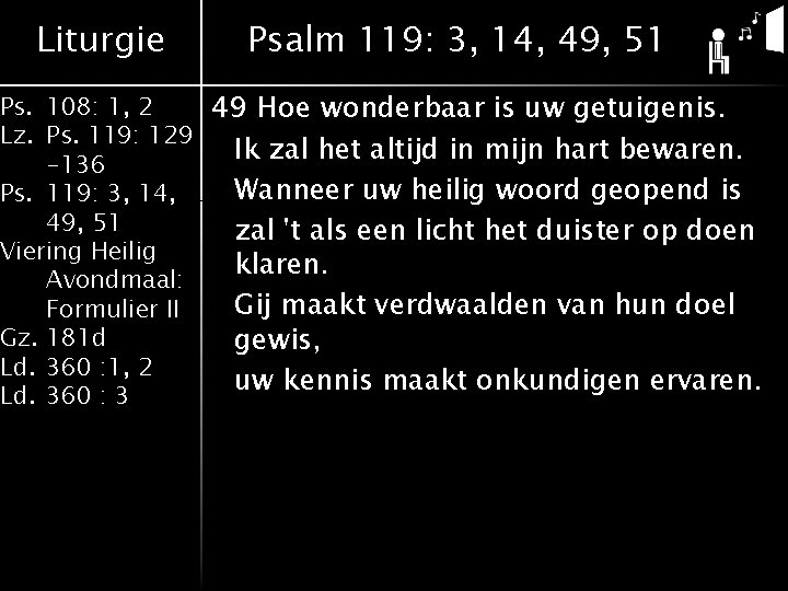 Liturgie Psalm 119: 3, 14, 49, 51 Ps. 108: 1, 2 49 Hoe wonderbaar