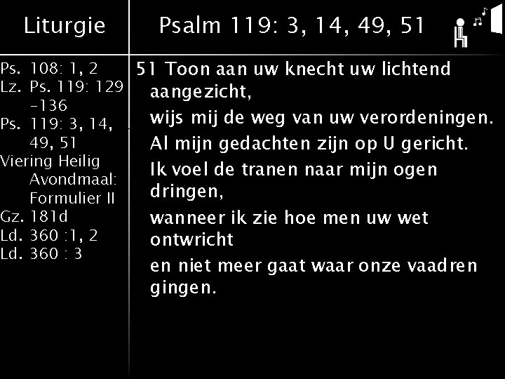 Liturgie Psalm 119: 3, 14, 49, 51 Ps. 108: 1, 2 51 Toon aan