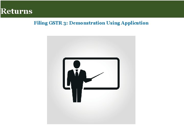Returns for Taxpayers Returns Filing GSTR 3: Demonstration Using Application Page 29 