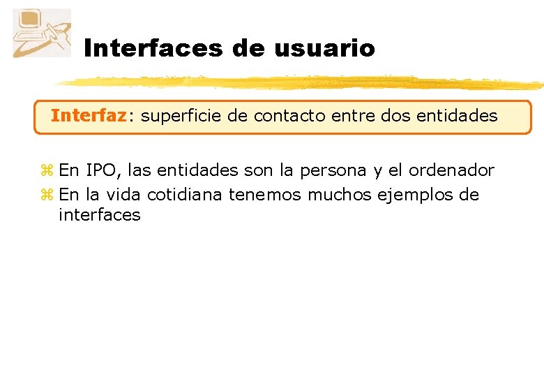 Interfaces de usuario Interfaz: superficie de contacto entre dos entidades z En IPO, las