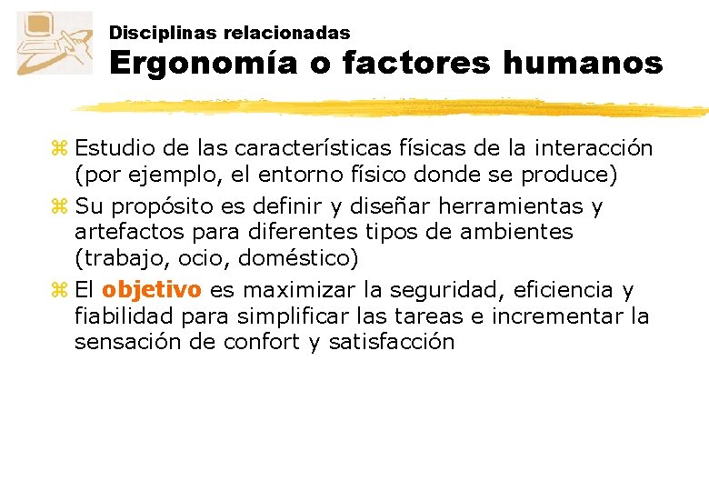 Disciplinas relacionadas Ergonomía o factores humanos z Estudio de las características físicas de la