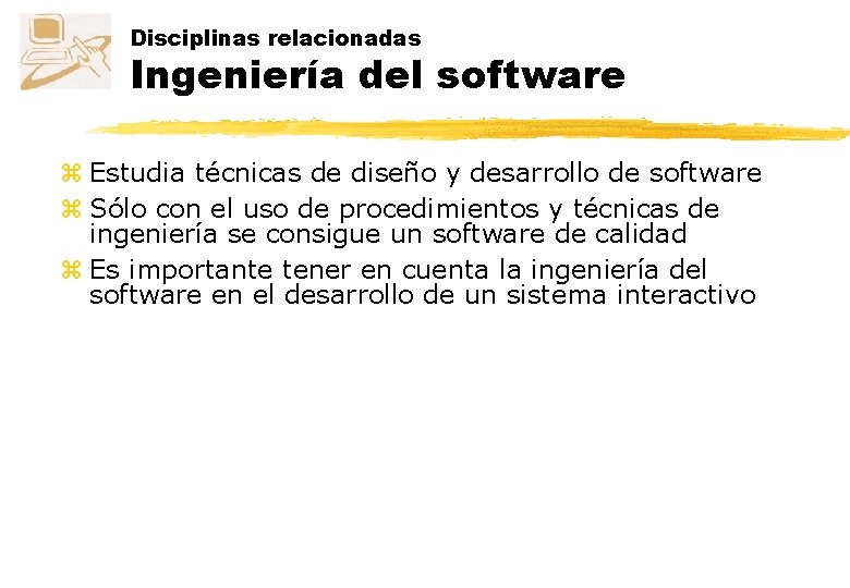 Disciplinas relacionadas Ingeniería del software z Estudia técnicas de diseño y desarrollo de software