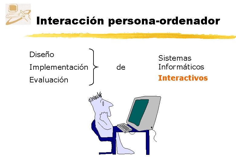 Interacción persona-ordenador Diseño Implementación Evaluación de Sistemas Informáticos Interactivos 