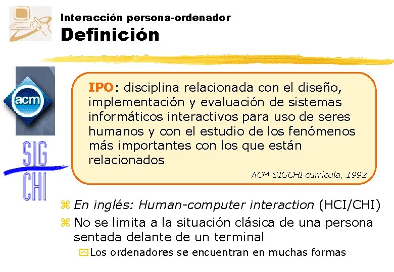 Interacción persona-ordenador Definición IPO: disciplina relacionada con el diseño, implementación y evaluación de sistemas