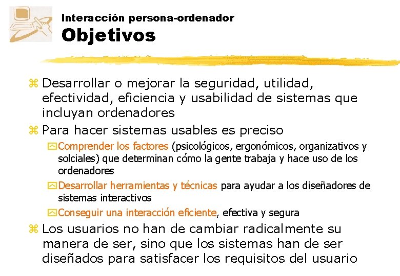 Interacción persona-ordenador Objetivos z Desarrollar o mejorar la seguridad, utilidad, efectividad, eficiencia y usabilidad