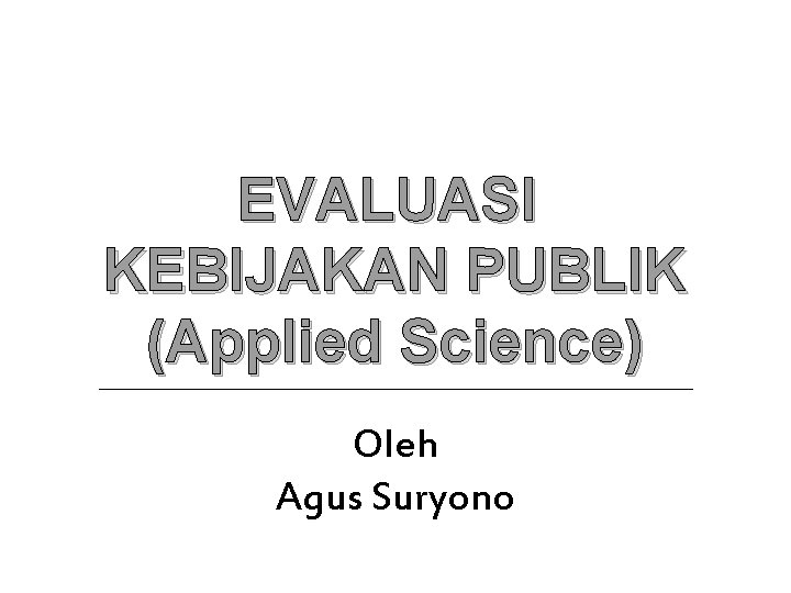 EVALUASI KEBIJAKAN PUBLIK (Applied Science) Oleh Agus Suryono 