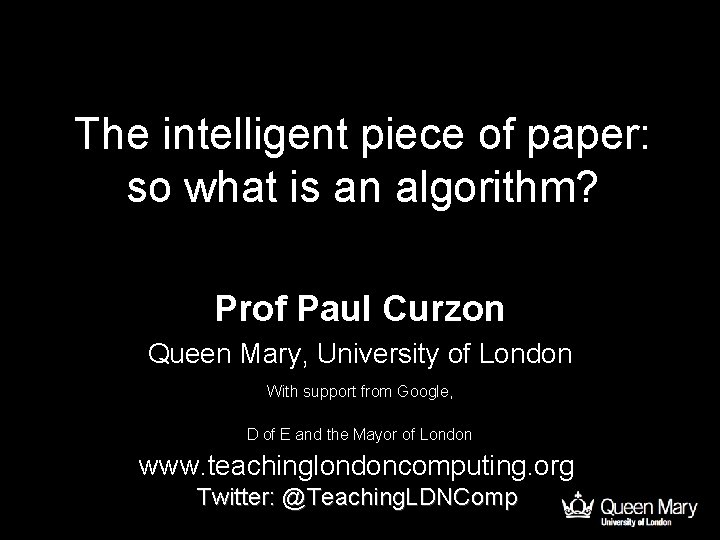 The intelligent piece of paper: so what is an algorithm? Prof Paul Curzon Queen