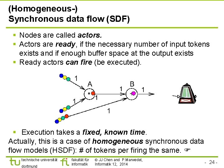 (Homogeneous-) Synchronous data flow (SDF) § Nodes are called actors. § Actors are ready,