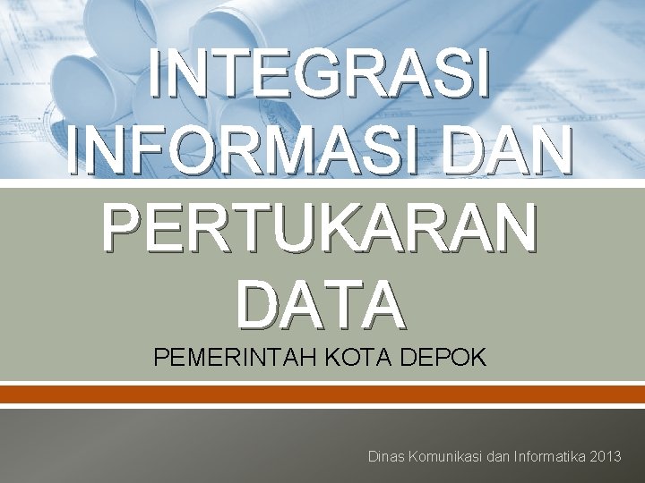 INTEGRASI INFORMASI DAN PERTUKARAN DATA PEMERINTAH KOTA DEPOK Dinas Komunikasi dan Informatika 2013 