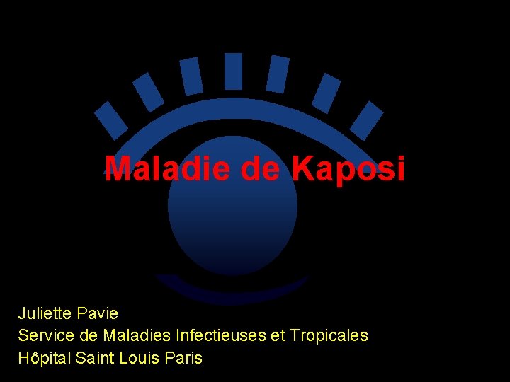 Maladie de Kaposi Juliette Pavie Service de Maladies Infectieuses et Tropicales Hôpital Saint Louis