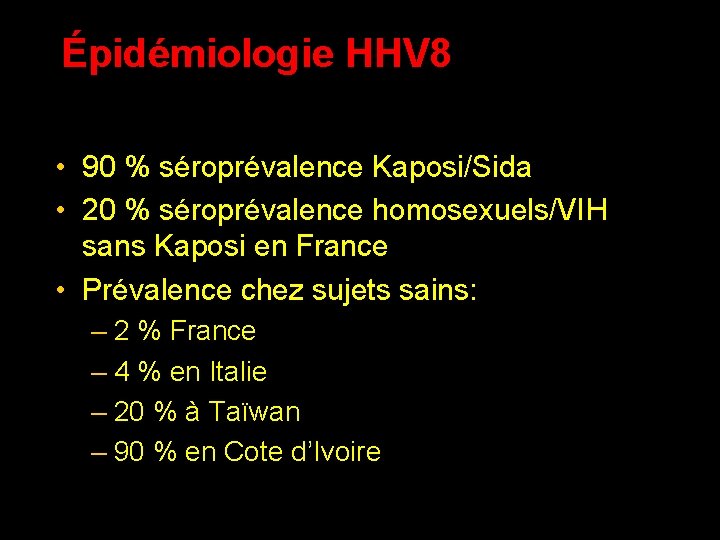Épidémiologie HHV 8 • 90 % séroprévalence Kaposi/Sida • 20 % séroprévalence homosexuels/VIH sans