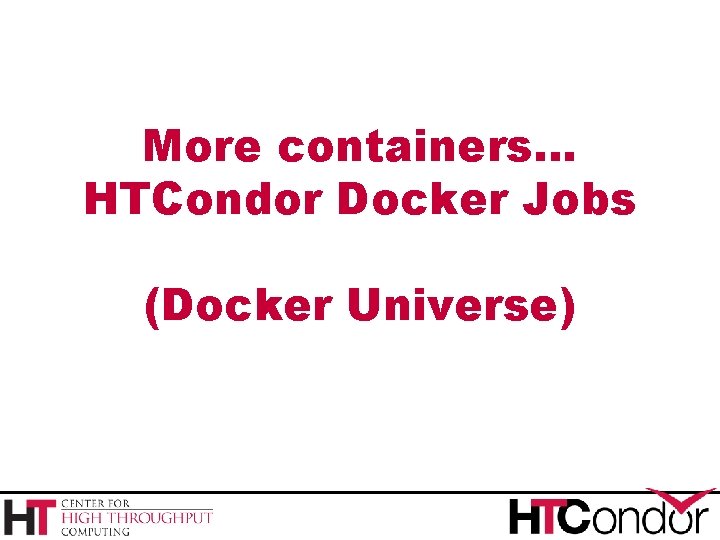 More containers… HTCondor Docker Jobs (Docker Universe) 