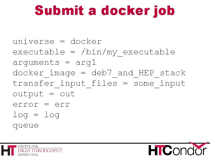 Submit a docker job universe = docker executable = /bin/my_executable arguments = arg 1